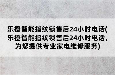 乐橙智能指纹锁售后24小时电话(乐橙智能指纹锁售后24小时电话，为您提供专业家电维修服务)