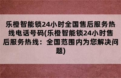 乐橙智能锁24小时全国售后服务热线电话号码(乐橙智能锁24小时售后服务热线：全国范围内为您解决问题)