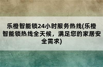 乐橙智能锁24小时服务热线(乐橙智能锁热线全天候，满足您的家居安全需求)