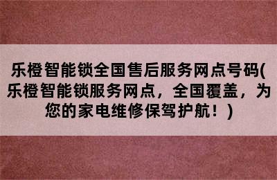 乐橙智能锁全国售后服务网点号码(乐橙智能锁服务网点，全国覆盖，为您的家电维修保驾护航！)