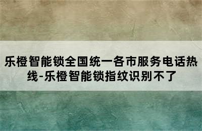 乐橙智能锁全国统一各市服务电话热线-乐橙智能锁指纹识别不了