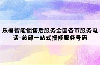 乐橙智能锁售后服务全国各市服务电话-总部一站式报修服务号码