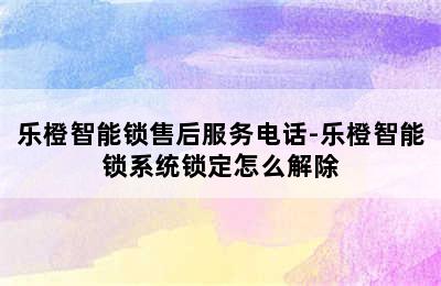 乐橙智能锁售后服务电话-乐橙智能锁系统锁定怎么解除