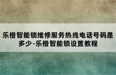 乐橙智能锁维修服务热线电话号码是多少-乐橙智能锁设置教程