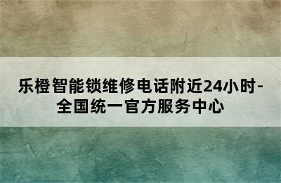 乐橙智能锁维修电话附近24小时-全国统一官方服务中心