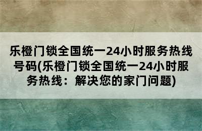 乐橙门锁全国统一24小时服务热线号码(乐橙门锁全国统一24小时服务热线：解决您的家门问题)