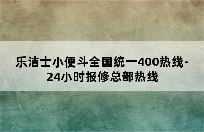 乐洁士小便斗全国统一400热线-24小时报修总部热线