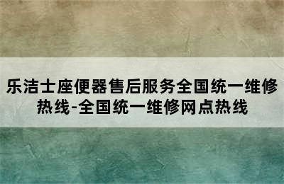 乐洁士座便器售后服务全国统一维修热线-全国统一维修网点热线