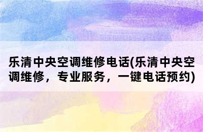 乐清中央空调维修电话(乐清中央空调维修，专业服务，一键电话预约)