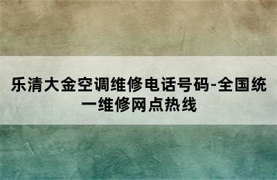 乐清大金空调维修电话号码-全国统一维修网点热线