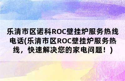 乐清市区诺科ROC壁挂炉服务热线电话(乐清市区ROC壁挂炉服务热线，快速解决您的家电问题！)