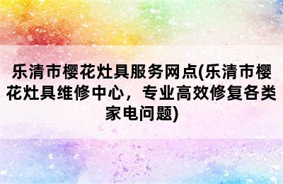 乐清市樱花灶具服务网点(乐清市樱花灶具维修中心，专业高效修复各类家电问题)