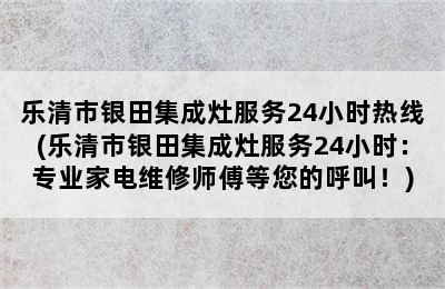 乐清市银田集成灶服务24小时热线(乐清市银田集成灶服务24小时：专业家电维修师傅等您的呼叫！)