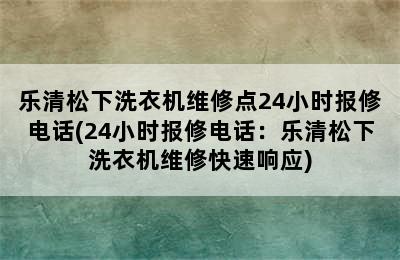 乐清松下洗衣机维修点24小时报修电话(24小时报修电话：乐清松下洗衣机维修快速响应)