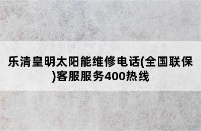 乐清皇明太阳能维修电话(全国联保)客服服务400热线