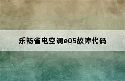 乐畅省电空调e05故障代码