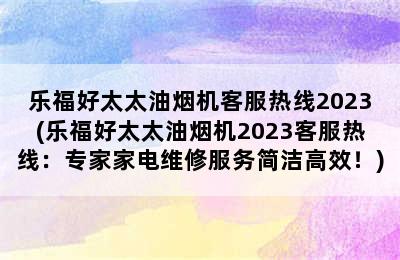 乐福好太太油烟机客服热线2023(乐福好太太油烟机2023客服热线：专家家电维修服务简洁高效！)