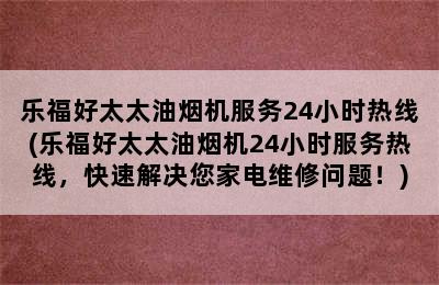 乐福好太太油烟机服务24小时热线(乐福好太太油烟机24小时服务热线，快速解决您家电维修问题！)