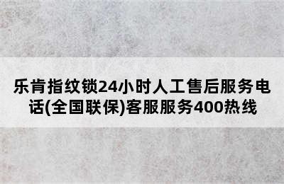 乐肯指纹锁24小时人工售后服务电话(全国联保)客服服务400热线