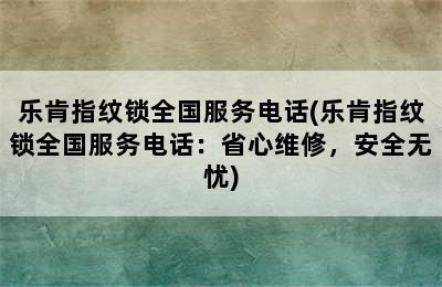 乐肯指纹锁全国服务电话(乐肯指纹锁全国服务电话：省心维修，安全无忧)