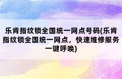 乐肯指纹锁全国统一网点号码(乐肯指纹锁全国统一网点，快速维修服务一键呼唤)