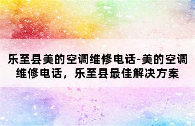 乐至县美的空调维修电话-美的空调维修电话，乐至县最佳解决方案