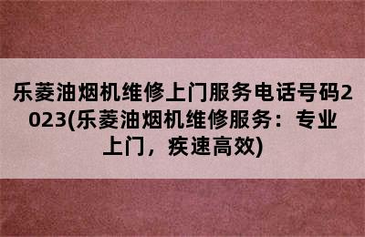 乐菱油烟机维修上门服务电话号码2023(乐菱油烟机维修服务：专业上门，疾速高效)