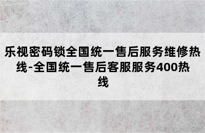 乐视密码锁全国统一售后服务维修热线-全国统一售后客服服务400热线