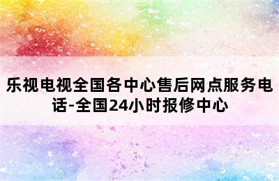 乐视电视全国各中心售后网点服务电话-全国24小时报修中心