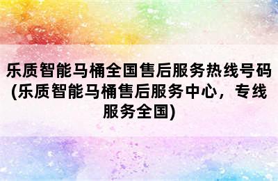 乐质智能马桶全国售后服务热线号码(乐质智能马桶售后服务中心，专线服务全国)