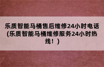 乐质智能马桶售后维修24小时电话(乐质智能马桶维修服务24小时热线！)