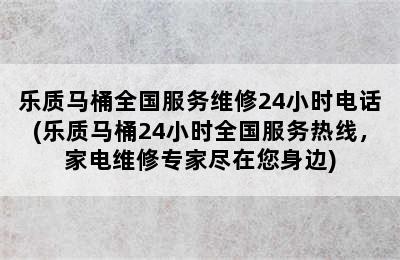 乐质马桶全国服务维修24小时电话(乐质马桶24小时全国服务热线，家电维修专家尽在您身边)