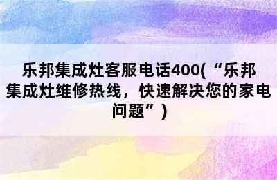 乐邦集成灶客服电话400(“乐邦集成灶维修热线，快速解决您的家电问题”)