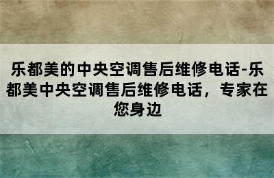 乐都美的中央空调售后维修电话-乐都美中央空调售后维修电话，专家在您身边