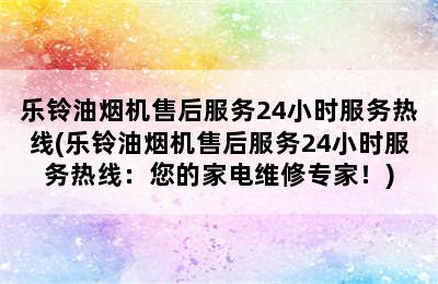 乐铃油烟机售后服务24小时服务热线(乐铃油烟机售后服务24小时服务热线：您的家电维修专家！)