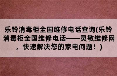 乐铃消毒柜全国维修电话查询(乐铃消毒柜全国维修电话——灵敏维修网，快速解决您的家电问题！)