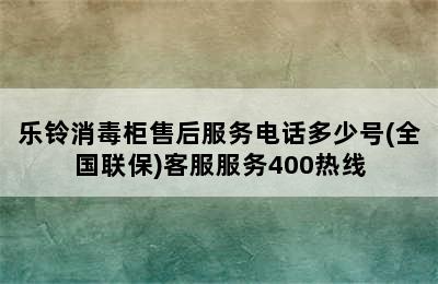 乐铃消毒柜售后服务电话多少号(全国联保)客服服务400热线