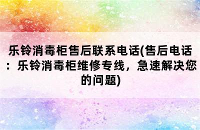 乐铃消毒柜售后联系电话(售后电话：乐铃消毒柜维修专线，急速解决您的问题)