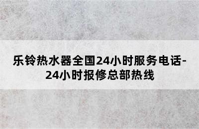 乐铃热水器全国24小时服务电话-24小时报修总部热线