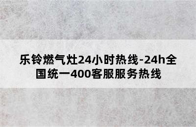 乐铃燃气灶24小时热线-24h全国统一400客服服务热线