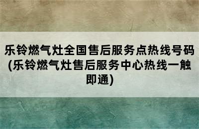 乐铃燃气灶全国售后服务点热线号码(乐铃燃气灶售后服务中心热线一触即通)