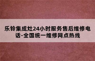 乐铃集成灶24小时服务售后维修电话-全国统一维修网点热线