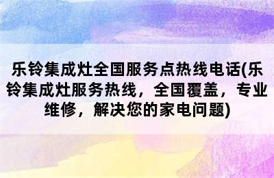 乐铃集成灶全国服务点热线电话(乐铃集成灶服务热线，全国覆盖，专业维修，解决您的家电问题)