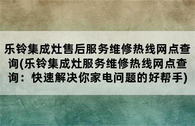 乐铃集成灶售后服务维修热线网点查询(乐铃集成灶服务维修热线网点查询：快速解决你家电问题的好帮手)