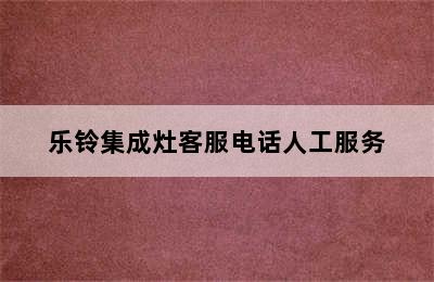 乐铃集成灶客服电话人工服务