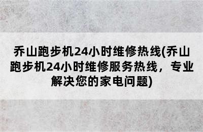 乔山跑步机24小时维修热线(乔山跑步机24小时维修服务热线，专业解决您的家电问题)