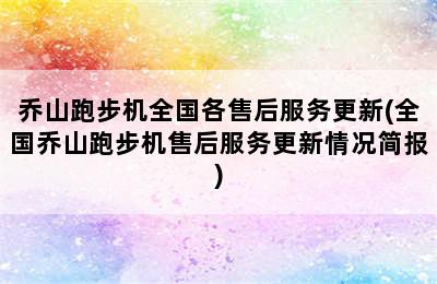 乔山跑步机全国各售后服务更新(全国乔山跑步机售后服务更新情况简报)