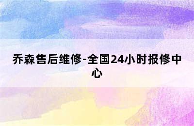 乔森售后维修-全国24小时报修中心