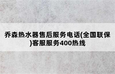 乔森热水器售后服务电话(全国联保)客服服务400热线