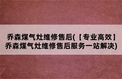 乔森煤气灶维修售后(【专业高效】乔森煤气灶维修售后服务一站解决)